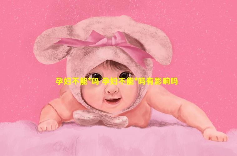 孕妇不能*吗 孕妇不能*吗有影响吗